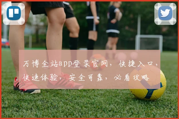 万博全站app登录官网，快捷入口，快速体验，安全可靠，必看攻略