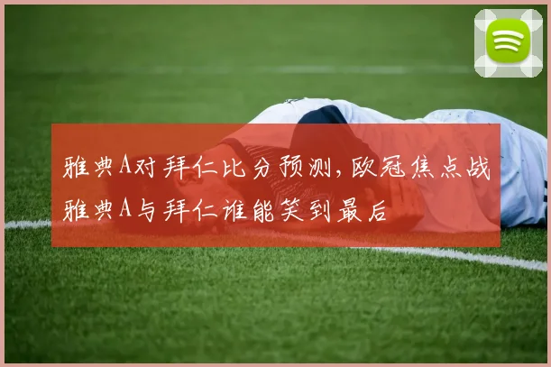 雅典A对拜仁比分预测,欧冠焦点战雅典A与拜仁谁能笑到最后