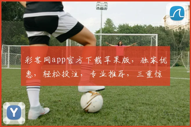 彩客网app官方下载苹果版，独家优惠，轻松投注，专业推荐，三重惊喜，速来体验