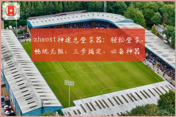 zhaost神途总登录器：轻松登录，畅玩无阻，三步搞定，必备神器