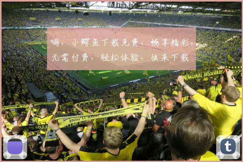 嗨，小鳄鱼下载免费，畅享精彩，无需付费，轻松体验，快来下载