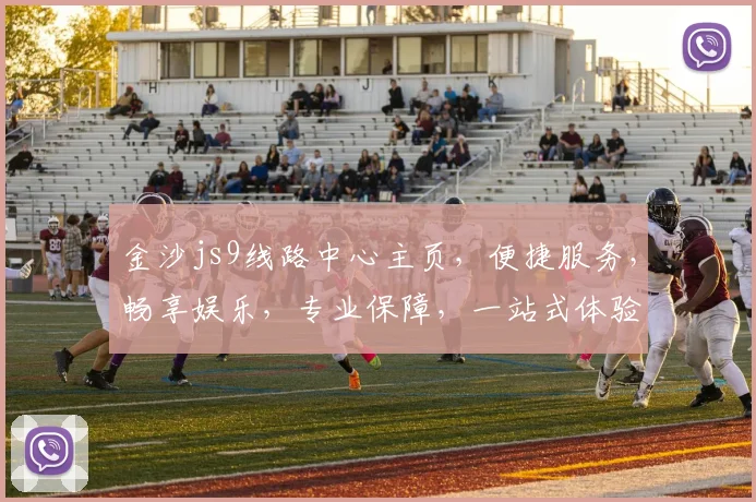 金沙js9线路中心主页，便捷服务，畅享娱乐，专业保障，一站式体验，尽在指尖