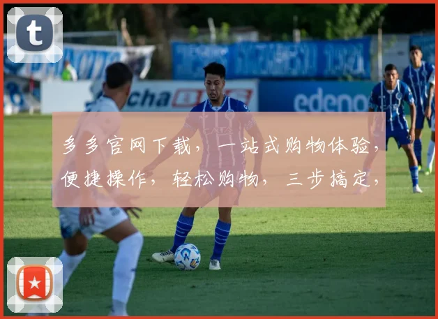 多多官网下载，一站式购物体验，便捷操作，轻松购物，三步搞定，不容错过