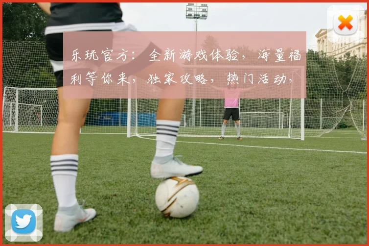 乐玩官方：全新游戏体验，海量福利等你来，独家攻略，热门活动，三重惊喜，不容错过