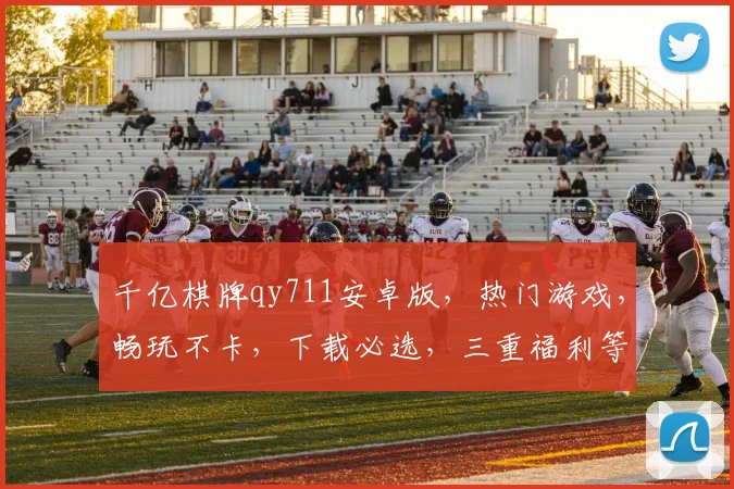 千亿棋牌qy711安卓版，热门游戏，畅玩不卡，下载必选，三重福利等你来